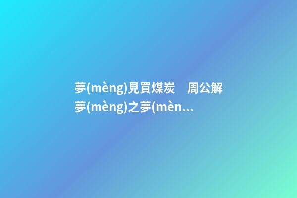 夢(mèng)見買煤炭　周公解夢(mèng)之夢(mèng)到買煤炭